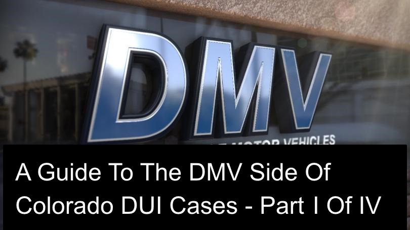 A Guide To The DMV Side Of Colorado DUI Cases Part I Of IV