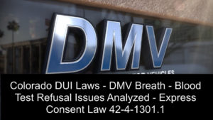 Colorado DUI Laws - DMV Breath - Blood Test Refusal Issues Analyzed - Express Consent Law 42-4-1301-1.1