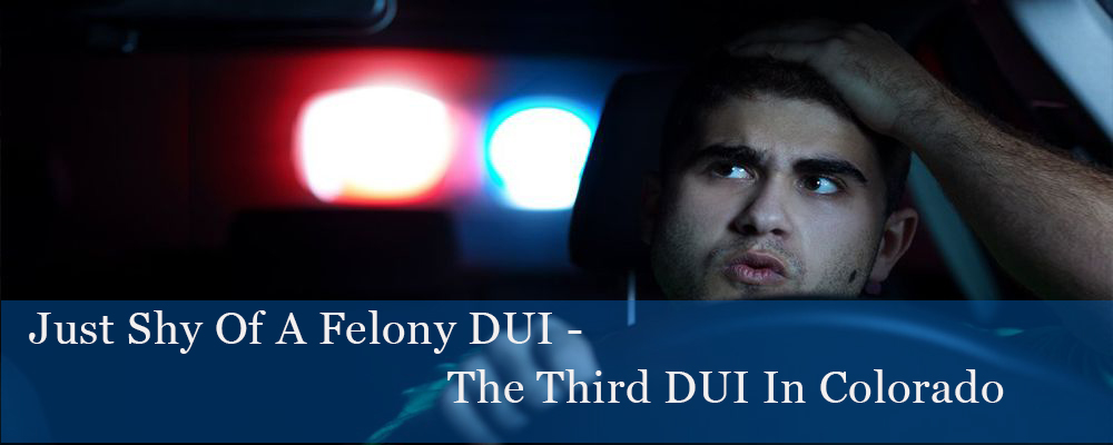 Just Shy Of A Felony DUI - The Third DUI In Colorado