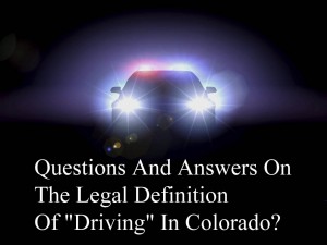 Questions And Answers On The Legal Definition Of "Driving" In Colorado