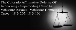The Colorado Affirmative Defense Of Intervening - Superseding Cause In Vehicular Assault - Vehicular Homicide Cases 18-3-205, 18-3-106