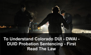 To Understand Colorado DUI - DWAI - DUID Probation Sentencing - First Read The Law-1