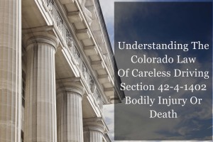 Understanding The Colorado Law Of Careless Driving 42-4-1402 - Bodily Injury Or Death